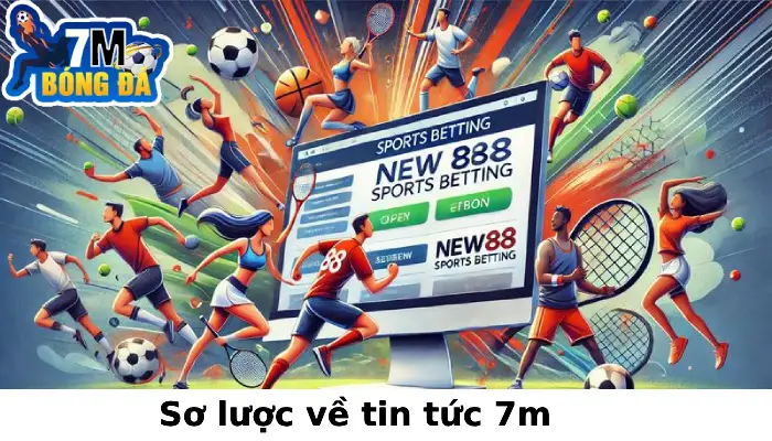 Sơ lược về tin tức 7m